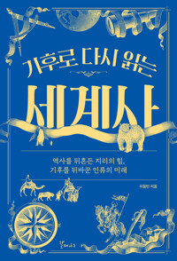 기후로 다시 읽는 세계사 - 역사를 뒤흔든 지리의 힘, 기후를 뒤바꾼 인류의 미래