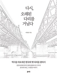 다시, 오래된 다리를 거닐다 - 역사를 아로새긴 한국의 옛 다리를 찾아서