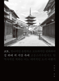 교토, 길 위에 저 시간 속에 - 빛나지만 음험하고 고요하지만 번화하며 고풍스러우면서도 탈역사적인 척하는 어느 매력적인 도시 여행기