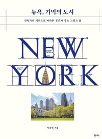 뉴욕, 기억의 도시 - 건축가의 시선으로 바라본 공간과 장소 그리고 삶
